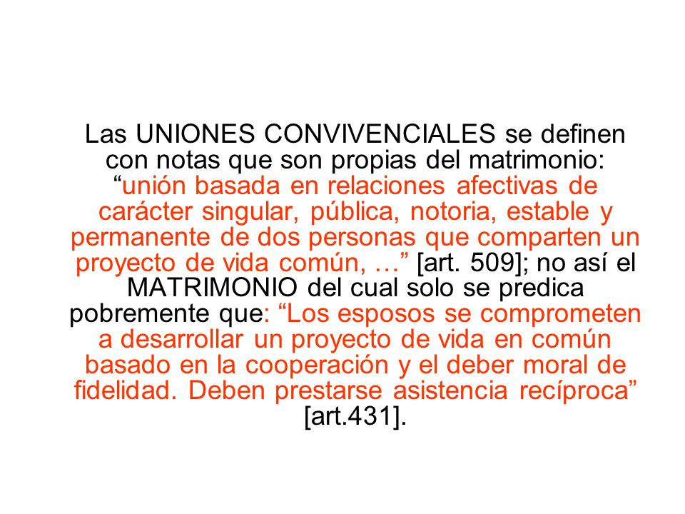 Las UNIONES CONVIVENCIALES se definen con notas que son propias del matrimonio: unión basada en relaciones afectivas de carácter singular, pública, notoria, estable y permanente de dos personas que comparten un proyecto de vida común, … [art.