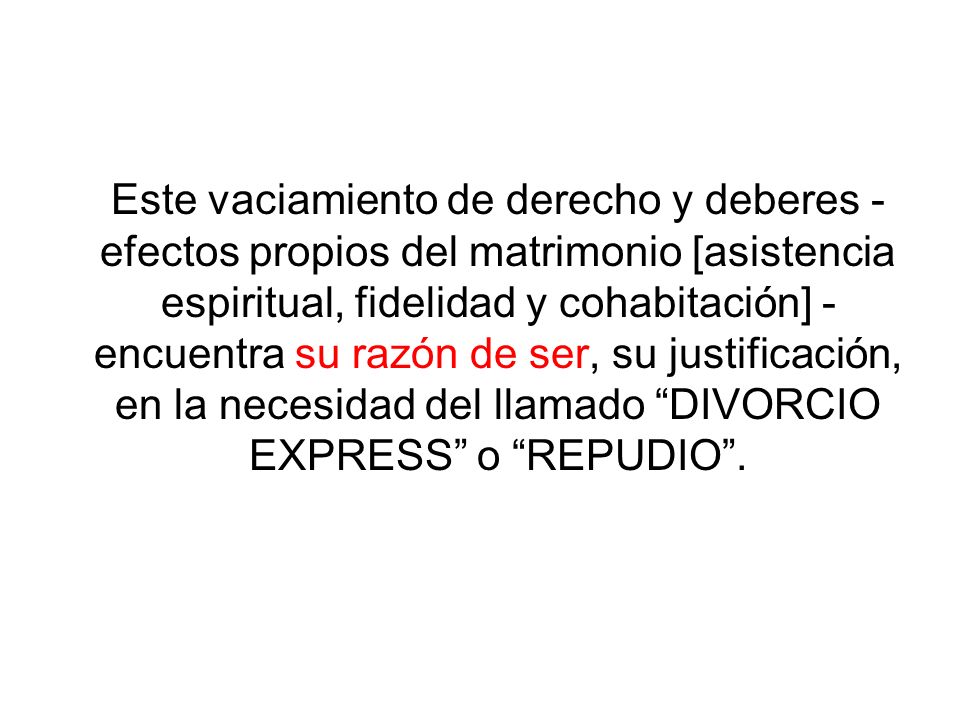 Este vaciamiento de derecho y deberes - efectos propios del matrimonio [asistencia espiritual, fidelidad y cohabitación] - encuentra su razón de ser, su justificación, en la necesidad del llamado DIVORCIO EXPRESS o REPUDIO .