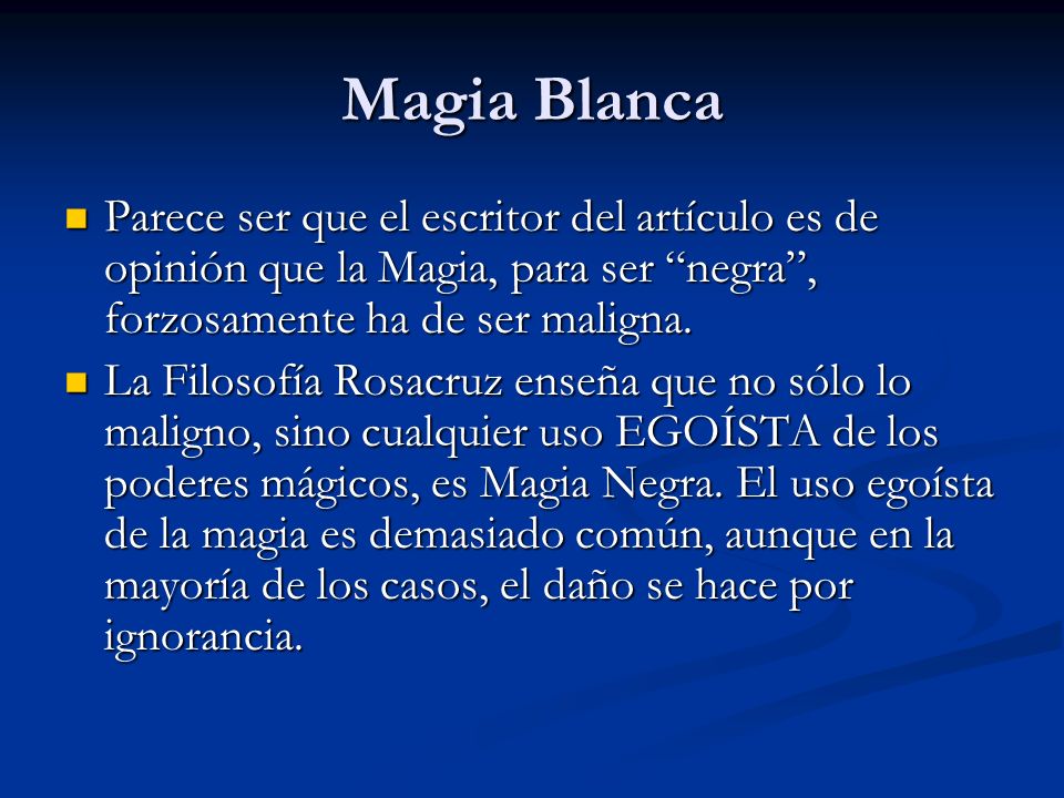 Magia Blanca Parece ser que el escritor del artículo es de opinión que la Magia, para ser negra , forzosamente ha de ser maligna.