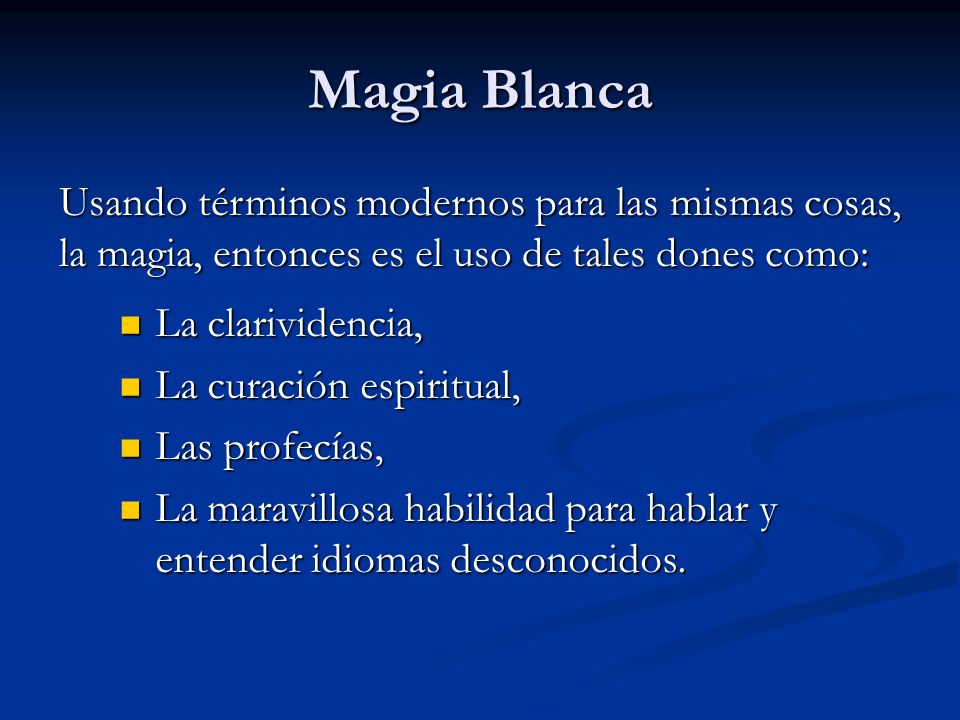 Magia Blanca Usando términos modernos para las mismas cosas, la magia, entonces es el uso de tales dones como: