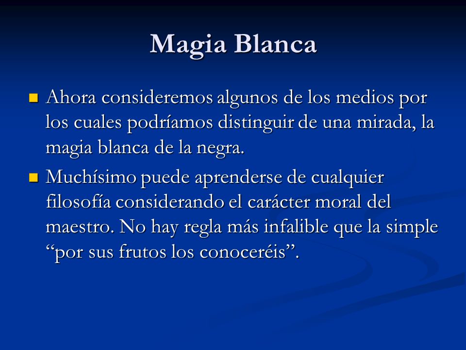 Magia Blanca Ahora consideremos algunos de los medios por los cuales podríamos distinguir de una mirada, la magia blanca de la negra.
