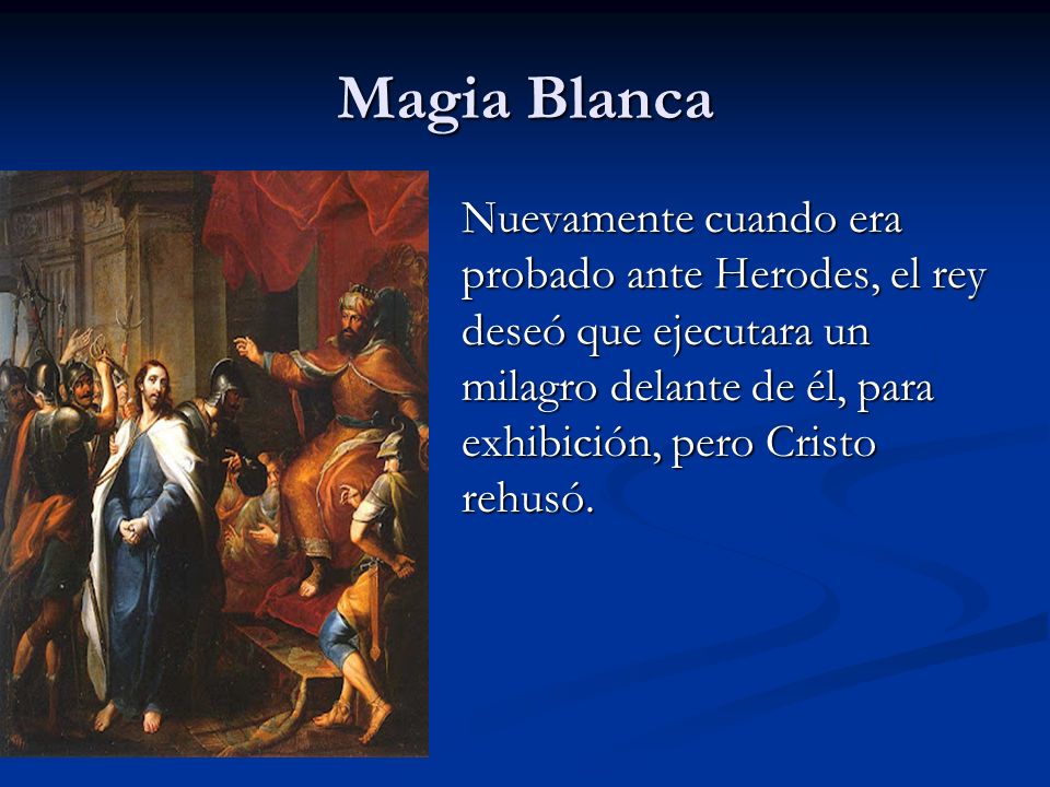 Magia Blanca Nuevamente cuando era probado ante Herodes, el rey deseó que ejecutara un milagro delante de él, para exhibición, pero Cristo rehusó.