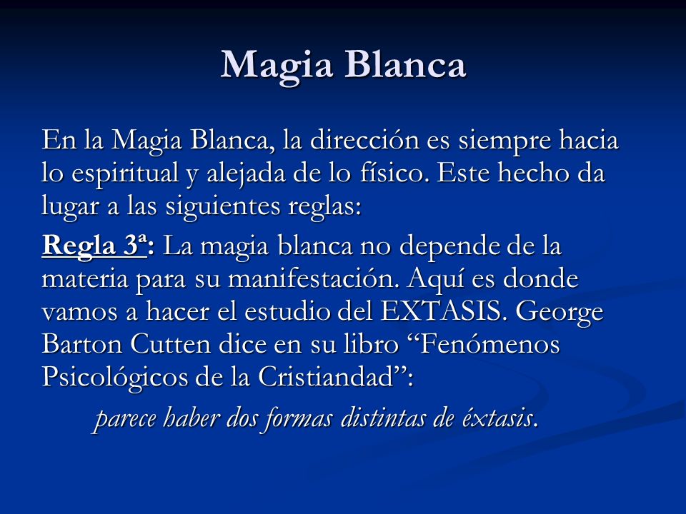 Magia Blanca En la Magia Blanca, la dirección es siempre hacia lo espiritual y alejada de lo físico. Este hecho da lugar a las siguientes reglas: