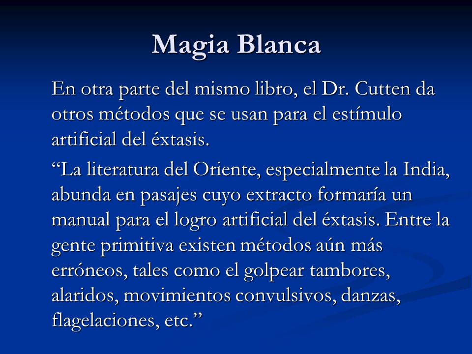 Magia Blanca En otra parte del mismo libro, el Dr. Cutten da otros métodos que se usan para el estímulo artificial del éxtasis.