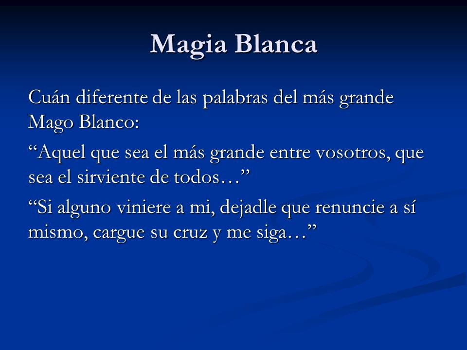 Magia Blanca Cuán diferente de las palabras del más grande Mago Blanco: Aquel que sea el más grande entre vosotros, que sea el sirviente de todos…
