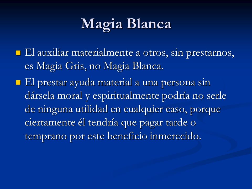 Magia Blanca El auxiliar materialmente a otros, sin prestarnos, es Magia Gris, no Magia Blanca.
