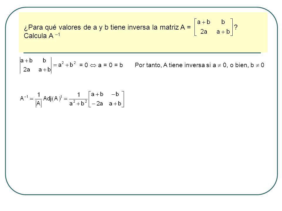 ¿Para qué valores de a y b tiene inversa la matriz A = Calcula A –1
