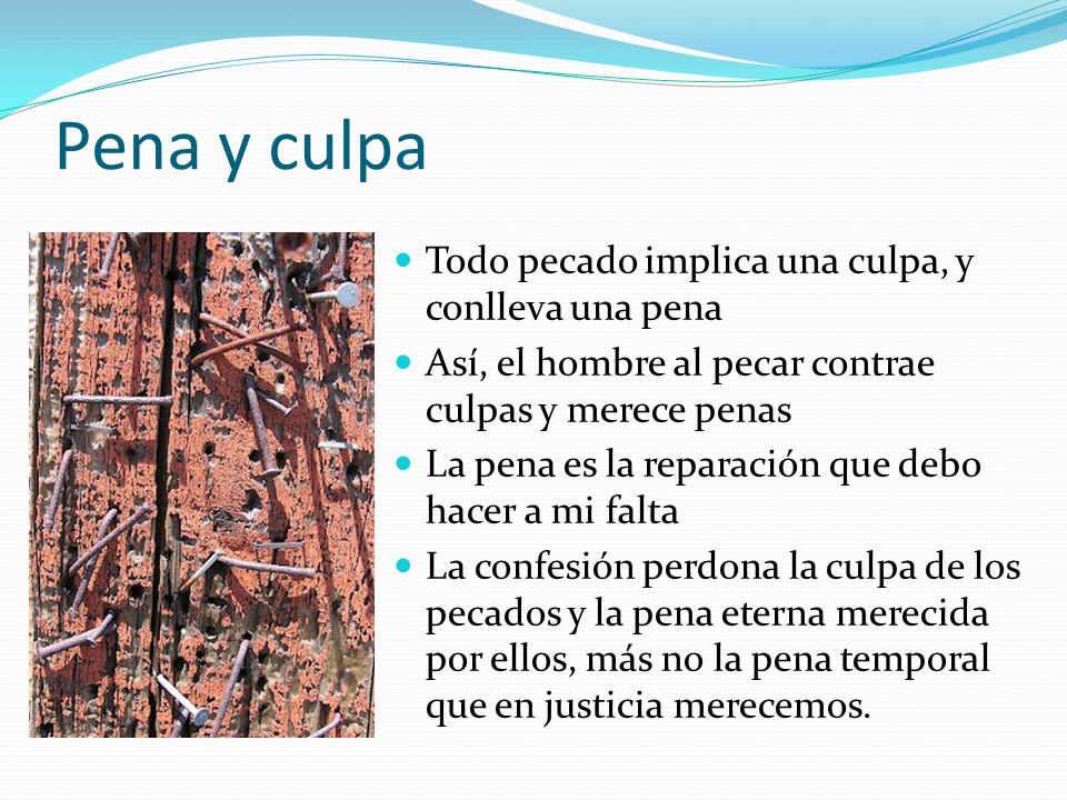 Pena y culpa Todo pecado implica una culpa, y conlleva una pena