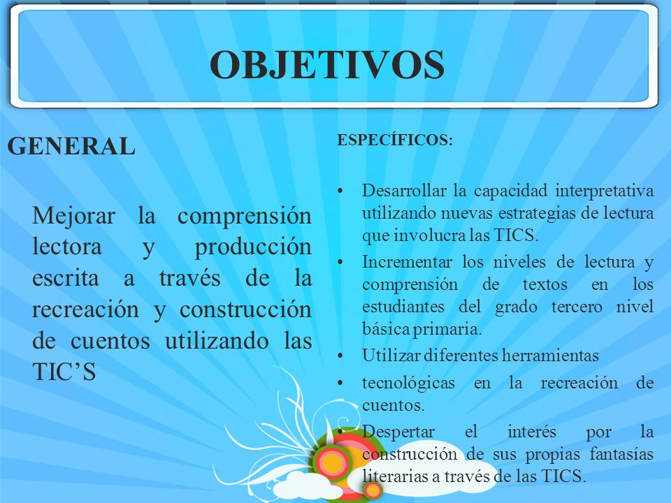 OBJETIVOS GENERAL Mejorar la comprensión lectora y producción escrita a través de la recreación y construcción de cuentos utilizando las TIC’S