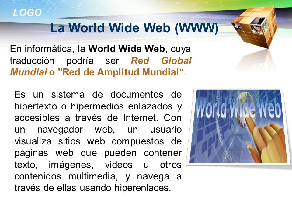 La World Wide Web (WWW) En informática, la World Wide Web, cuya traducción podría ser Red Global Mundial o Red de Amplitud Mundial .