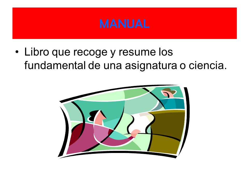 MANUAL Libro que recoge y resume los fundamental de una asignatura o ciencia.