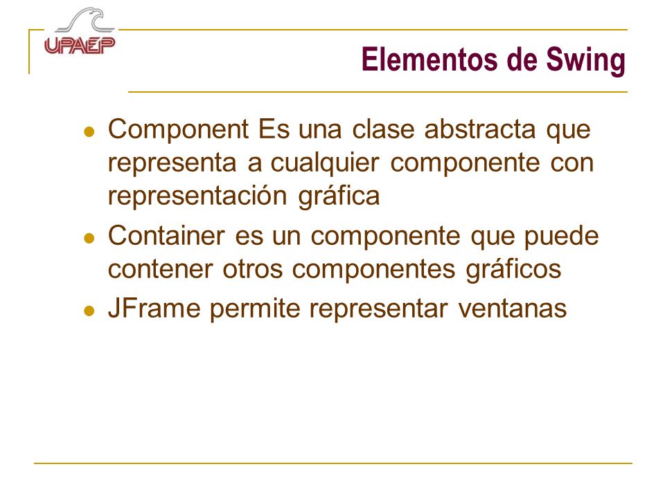 Elementos de Swing Component Es una clase abstracta que representa a cualquier componente con representación gráfica.