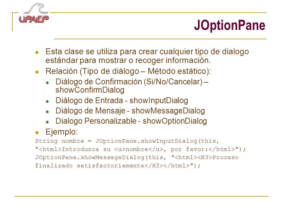 JOptionPane Esta clase se utiliza para crear cualquier tipo de dialogo estándar para mostrar o recoger información.