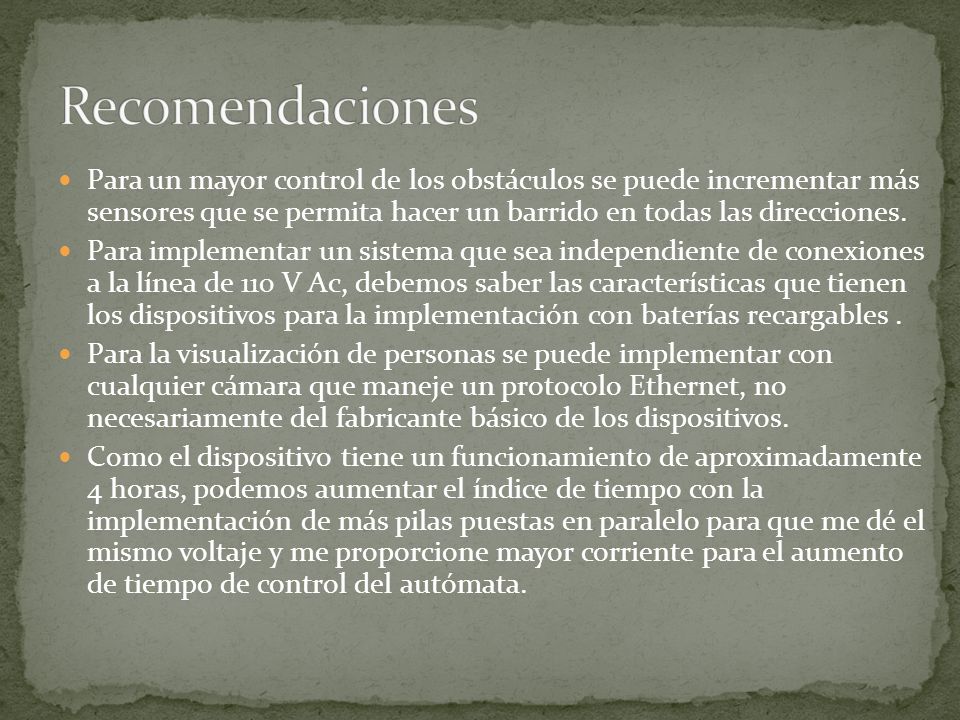 Recomendaciones Para un mayor control de los obstáculos se puede incrementar más sensores que se permita hacer un barrido en todas las direcciones.