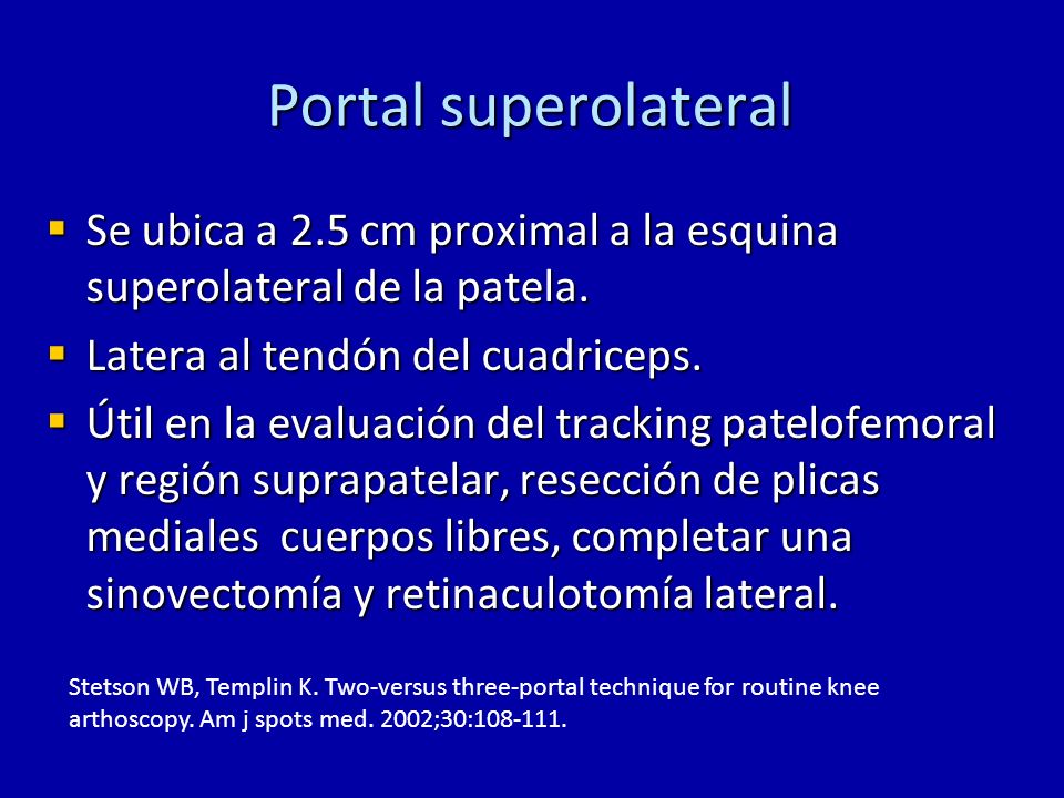Portal superolateral Se ubica a 2.5 cm proximal a la esquina superolateral de la patela. Latera al tendón del cuadriceps.