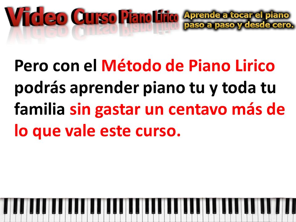 Pero con el Método de Piano Lirico podrás aprender piano tu y toda tu familia sin gastar un centavo más de lo que vale este curso.