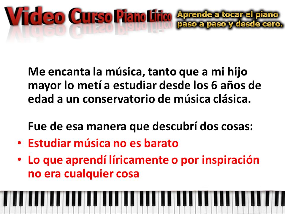 Me encanta la música, tanto que a mi hijo mayor lo metí a estudiar desde los 6 años de edad a un conservatorio de música clásica. Fue de esa manera que descubrí dos cosas: