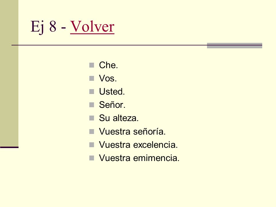 Ej 8 - Volver Che. Vos. Usted. Señor. Su alteza. Vuestra señoría.