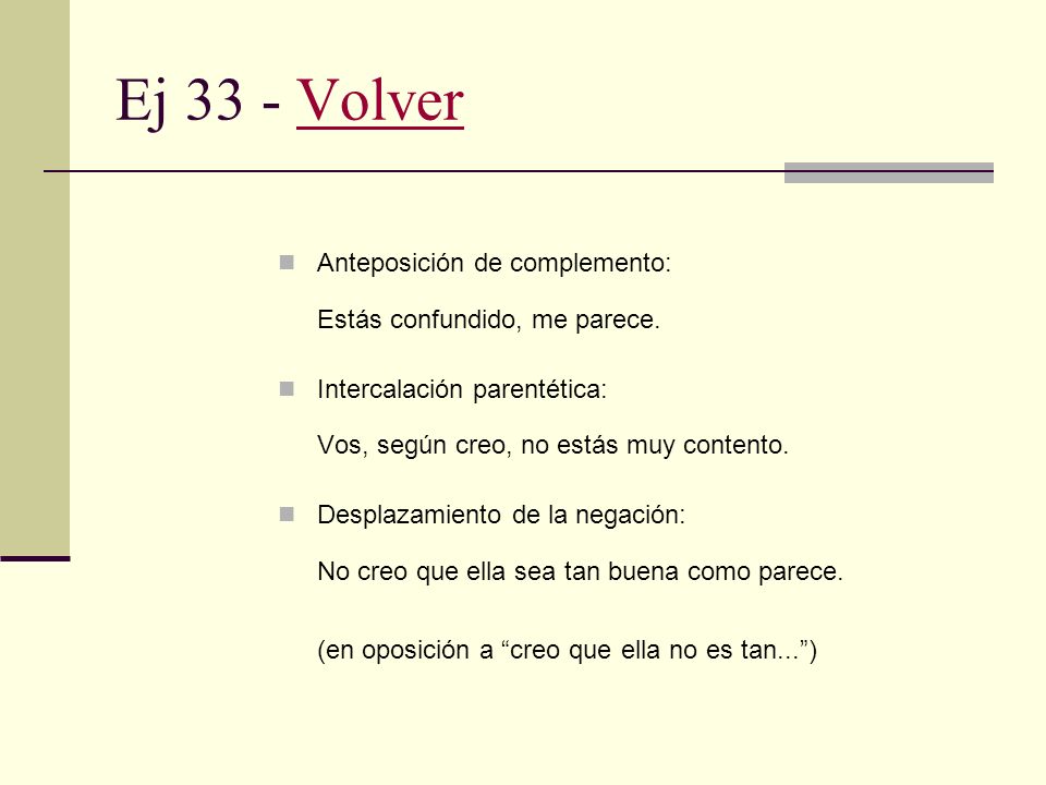 Ej 33 - Volver Anteposición de complemento: Estás confundido, me parece. Intercalación parentética: Vos, según creo, no estás muy contento.