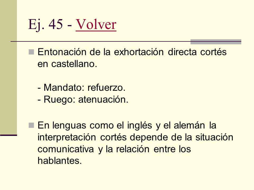Ej Volver Entonación de la exhortación directa cortés en castellano. - Mandato: refuerzo. - Ruego: atenuación.