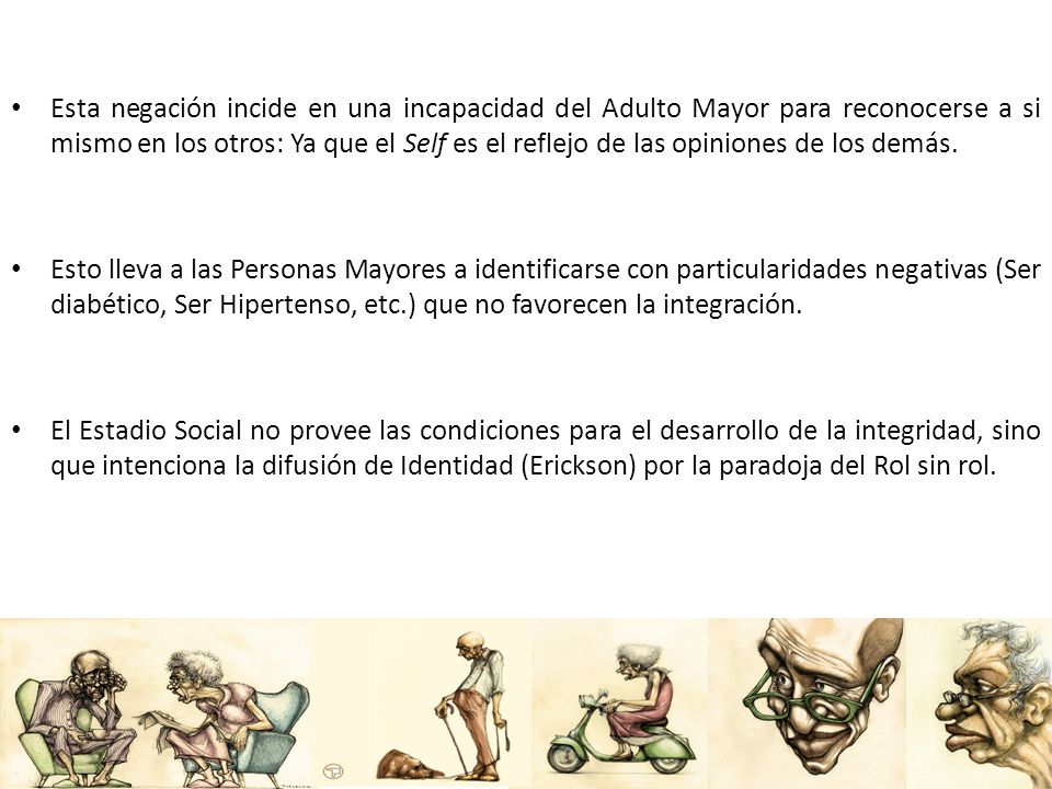 Esta negación incide en una incapacidad del Adulto Mayor para reconocerse a si mismo en los otros: Ya que el Self es el reflejo de las opiniones de los demás.