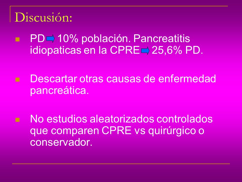 Discusión: PD 10% población. Pancreatitis idiopaticas en la CPRE 25,6% PD. Descartar otras causas de enfermedad pancreática.