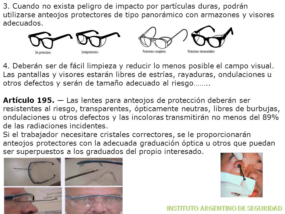 3. Cuando no exista peligro de impacto por partículas duras, podrán utilizarse anteojos protectores de tipo panorámico con armazones y visores adecuados.