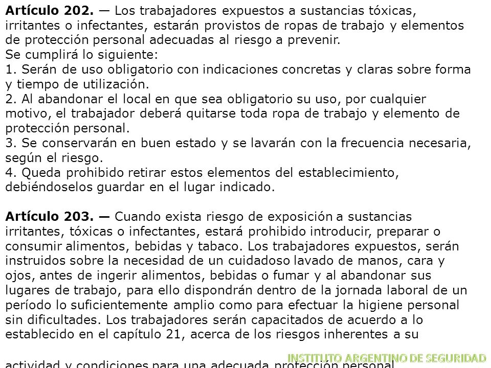 Artículo 202. — Los trabajadores expuestos a sustancias tóxicas, irritantes o infectantes, estarán provistos de ropas de trabajo y elementos de protección personal adecuadas al riesgo a prevenir.