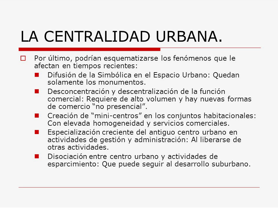 LA CENTRALIDAD URBANA. Por último, podrían esquematizarse los fenómenos que le afectan en tiempos recientes: