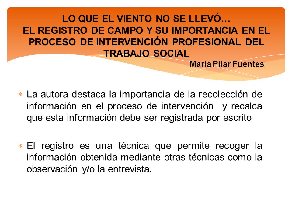 LO QUE EL VIENTO NO SE LLEVÓ… EL REGISTRO DE CAMPO Y SU IMPORTANCIA EN EL PROCESO DE INTERVENCIÓN PROFESIONAL DEL TRABAJO SOCIAL María Pilar Fuentes