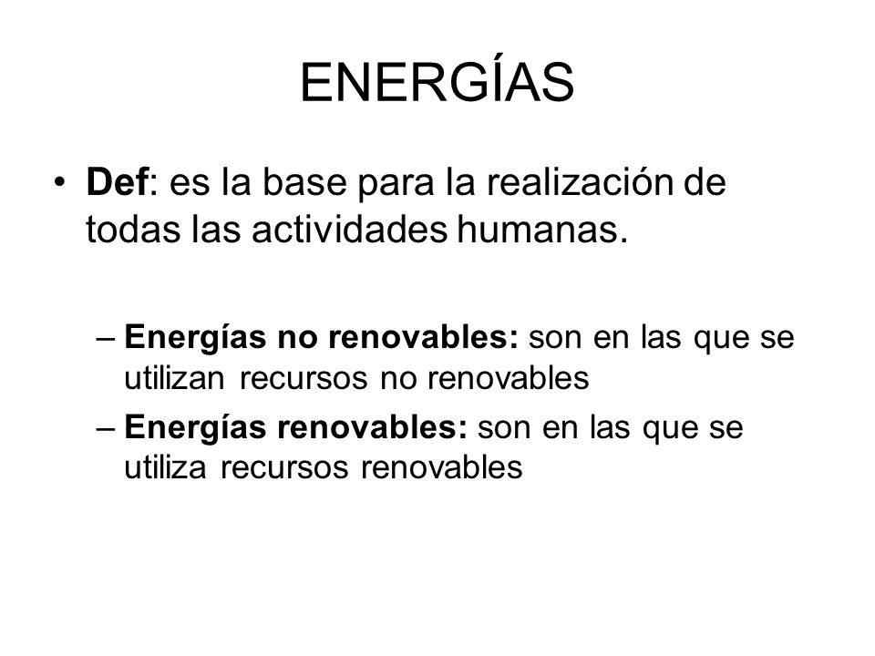 ENERGÍAS Def: es la base para la realización de todas las actividades humanas.
