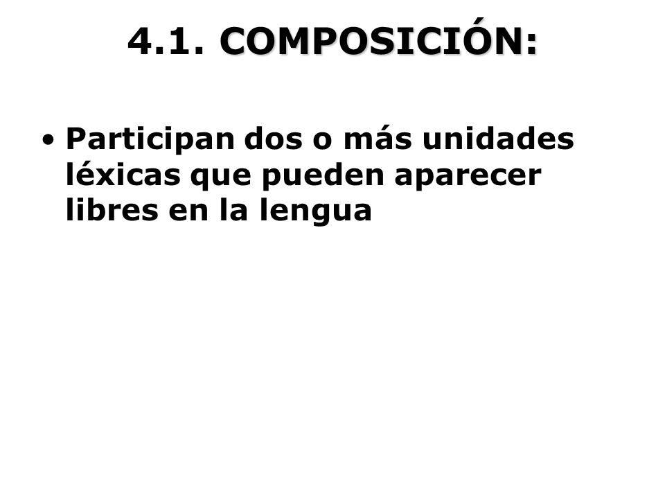 4.1. COMPOSICIÓN: Participan dos o más unidades léxicas que pueden aparecer libres en la lengua