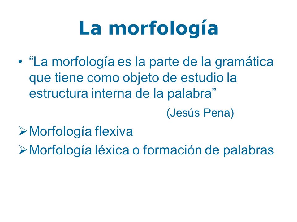 La morfología La morfología es la parte de la gramática que tiene como objeto de estudio la estructura interna de la palabra