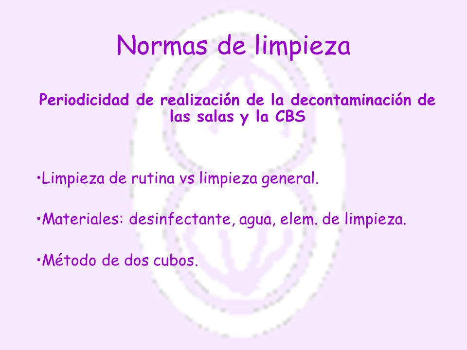 Normas de limpieza Periodicidad de realización de la decontaminación de las salas y la CBS. Limpieza de rutina vs limpieza general.
