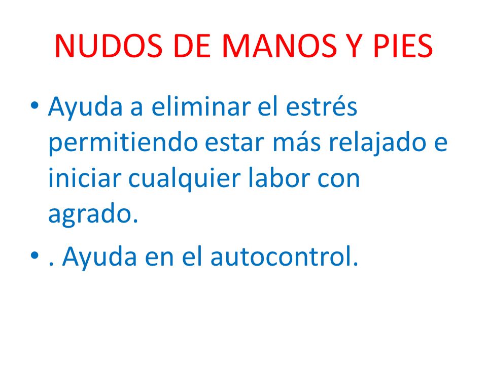 NUDOS DE MANOS Y PIES Ayuda a eliminar el estrés permitiendo estar más relajado e iniciar cualquier labor con agrado.