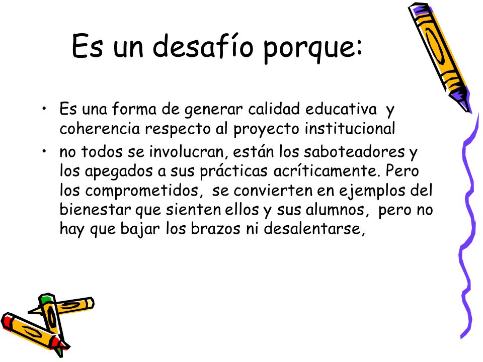 Es un desafío porque: Es una forma de generar calidad educativa y coherencia respecto al proyecto institucional.