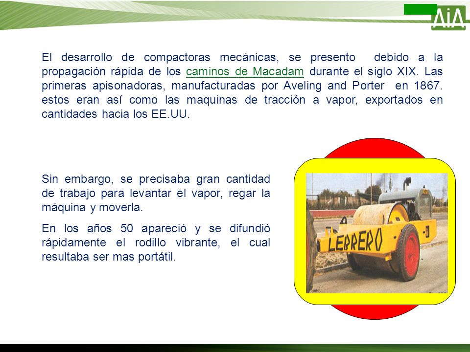El desarrollo de compactoras mecánicas, se presento debido a la propagación rápida de los caminos de Macadam durante el siglo XIX. Las primeras apisonadoras, manufacturadas por Aveling and Porter en estos eran así como las maquinas de tracción a vapor, exportados en cantidades hacia los EE.UU.
