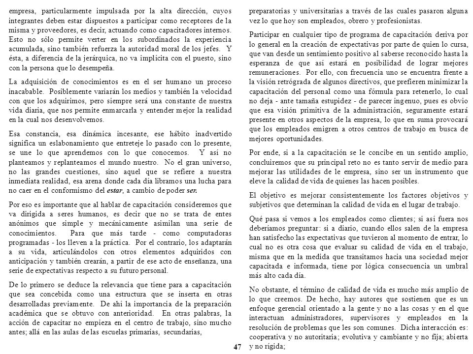 empresa, particularmente impulsada por la alta dirección, cuyos integrantes deben estar dispuestos a participar como receptores de la misma y proveedores, es decir, actuando como capacitadores internos. Esto no sólo permite verter en los subordinados la experiencia acumulada, sino también refuerza la autoridad moral de los jefes. Y ésta, a diferencia de la jerárquica, no va implícita con el puesto, sino con la persona que lo desempeña.