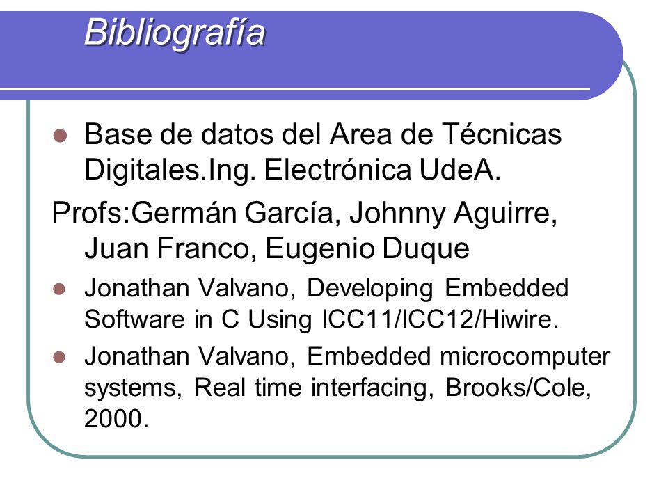 Bibliografía Base de datos del Area de Técnicas Digitales.Ing. Electrónica UdeA. Profs:Germán García, Johnny Aguirre, Juan Franco, Eugenio Duque.