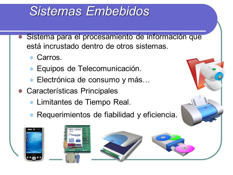 Sistemas Embebidos Sistema para el procesamiento de información que está incrustado dentro de otros sistemas.
