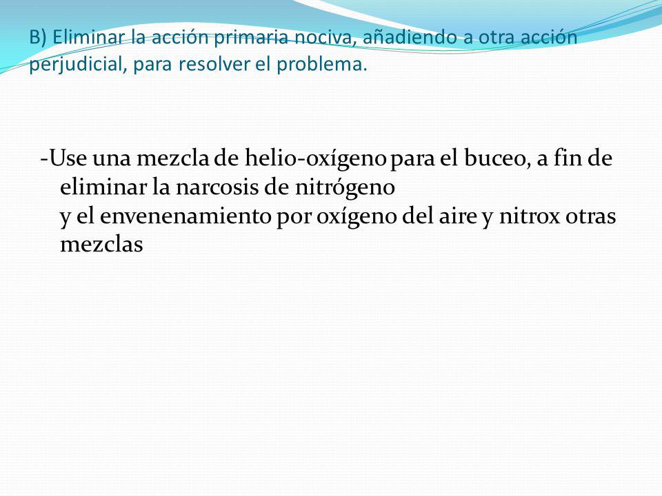 B) Eliminar la acción primaria nociva, añadiendo a otra acción perjudicial, para resolver el problema.