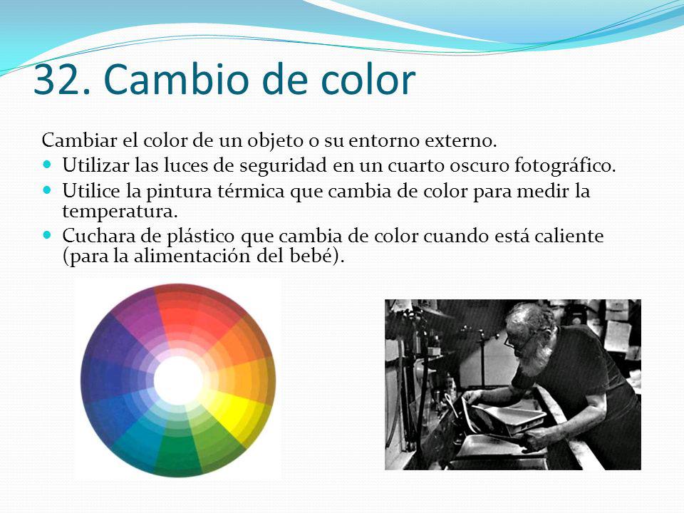 32. Cambio de color Cambiar el color de un objeto o su entorno externo. Utilizar las luces de seguridad en un cuarto oscuro fotográfico.
