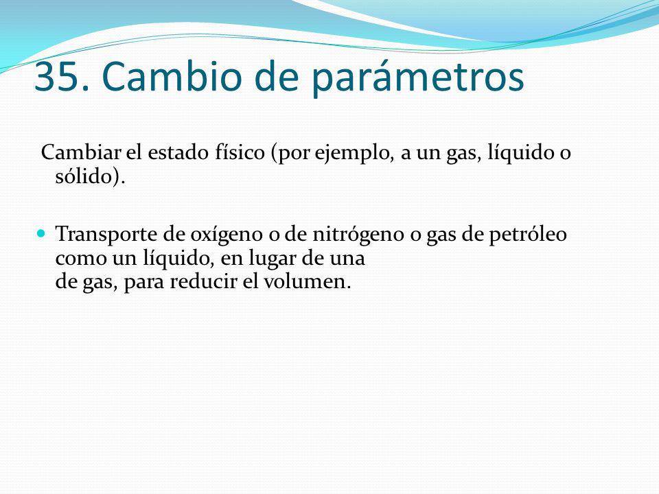 35. Cambio de parámetros Cambiar el estado físico (por ejemplo, a un gas, líquido o sólido).