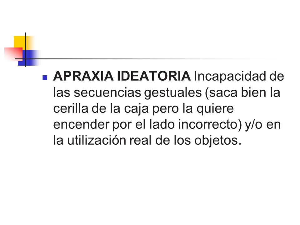 APRAXIA IDEATORIA Incapacidad de las secuencias gestuales (saca bien la cerilla de la caja pero la quiere encender por el lado incorrecto) y/o en la utilización real de los objetos.