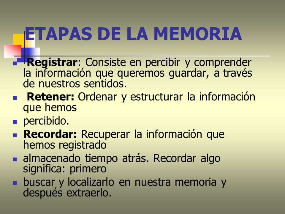 ETAPAS DE LA MEMORIA Registrar: Consiste en percibir y comprender la información que queremos guardar, a través de nuestros sentidos.