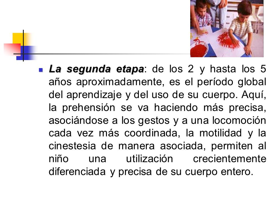 La segunda etapa: de los 2 y hasta los 5 años aproximadamente, es el período global del aprendizaje y del uso de su cuerpo.