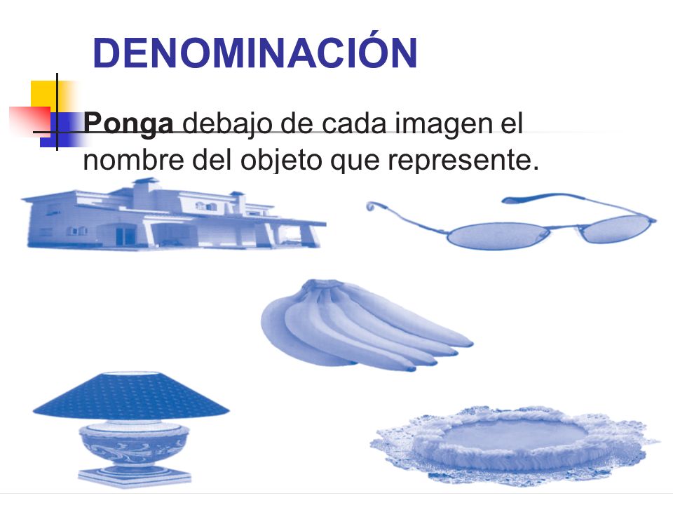 DENOMINACIÓN Ponga debajo de cada imagen el nombre del objeto que represente.