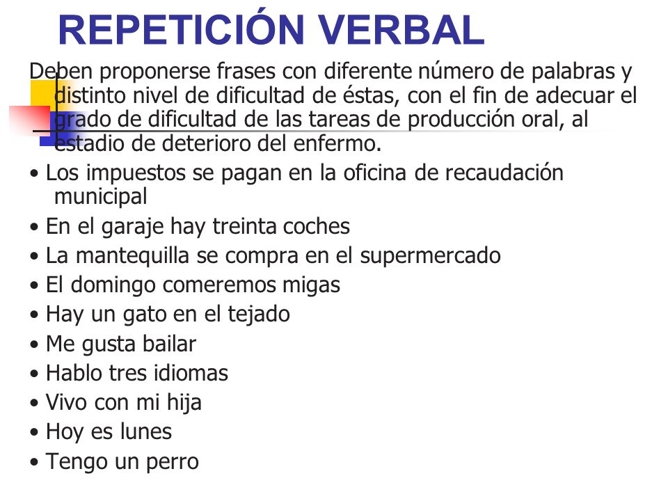 Deben proponerse frases con diferente número de palabras y distinto nivel de dificultad de éstas, con el fin de adecuar el grado de dificultad de las tareas de producción oral, al estadio de deterioro del enfermo.