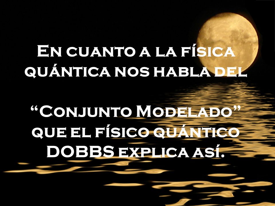 En cuanto a la física quántica nos habla del Conjunto Modelado que el físico quántico DOBBS explica así.