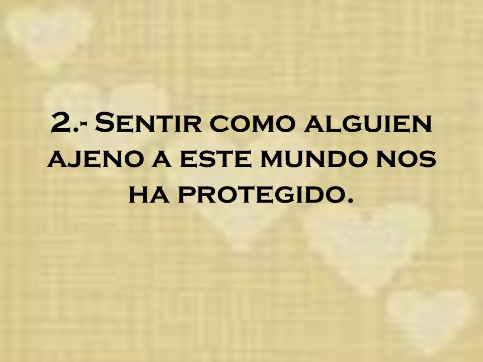 2.- Sentir como alguien ajeno a este mundo nos ha protegido.